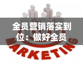 全员营销落实到位：做好全员营销工作 