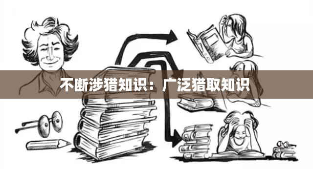 不断涉猎知识：广泛猎取知识 