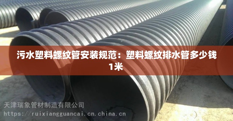 污水塑料螺纹管安装规范：塑料螺纹排水管多少钱1米 