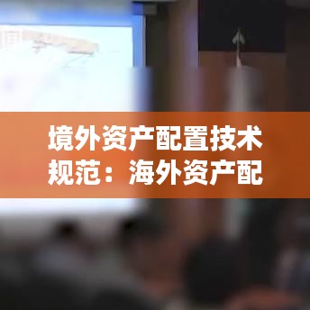 境外资产配置技术规范：海外资产配置的种类和选择因素 