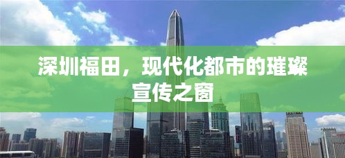 深圳福田，现代化都市的璀璨宣传之窗