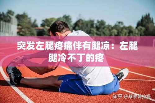 突发左腿疼痛伴有腿凉：左腿腿冷不丁的疼 