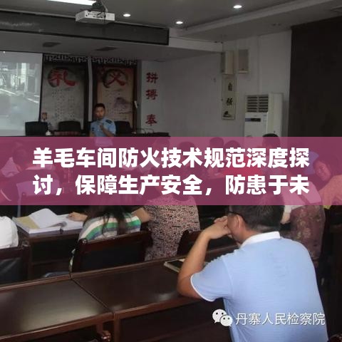 羊毛车间防火技术规范深度探讨，保障生产安全，防患于未然