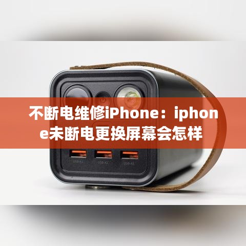 不断电维修iPhone：iphone未断电更换屏幕会怎样 