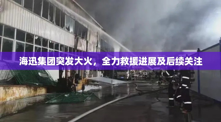 海迅集团突发大火，全力救援进展及后续关注