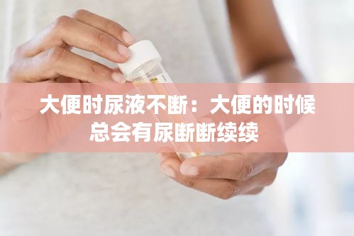 大便时尿液不断：大便的时候总会有尿断断续续 