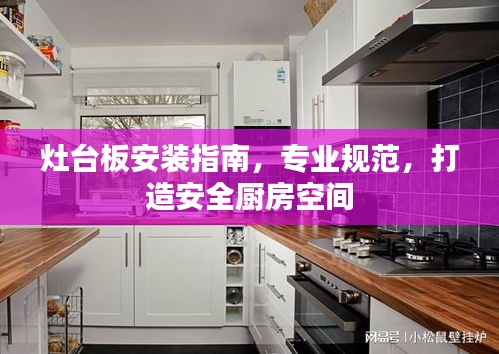 灶台板安装指南，专业规范，打造安全厨房空间