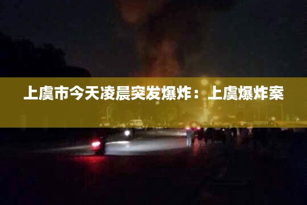 上虞市今天凌晨突发爆炸：上虞爆炸案 