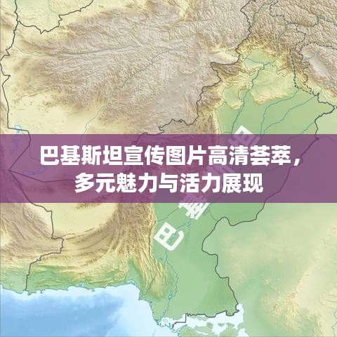 巴基斯坦宣传图片高清荟萃，多元魅力与活力展现