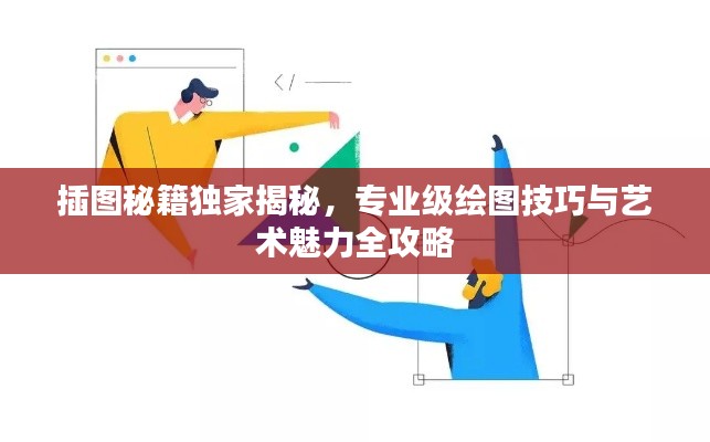 插图秘籍独家揭秘，专业级绘图技巧与艺术魅力全攻略