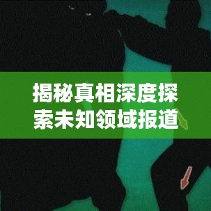揭秘真相深度探索未知领域报道