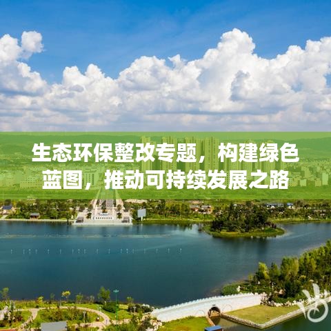 生态环保整改专题，构建绿色蓝图，推动可持续发展之路