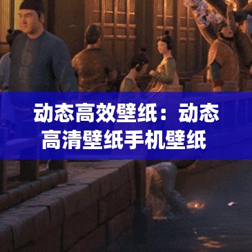 动态高效壁纸：动态高清壁纸手机壁纸 