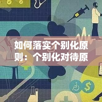 如何落实个别化原则：个别化对待原则是什么意思 