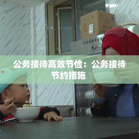 公务接待高效节俭：公务接待节约措施 