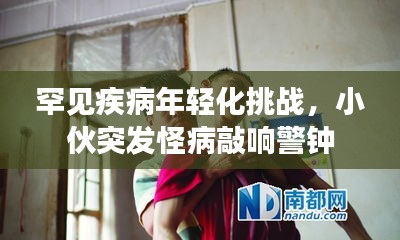 罕见疾病年轻化挑战，小伙突发怪病敲响警钟