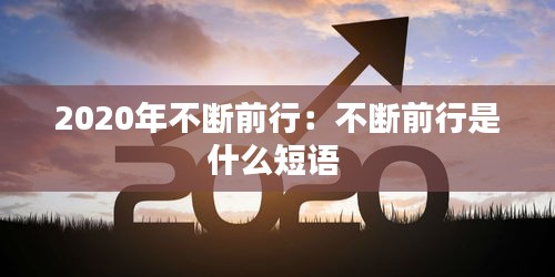 2020年不断前行：不断前行是什么短语 