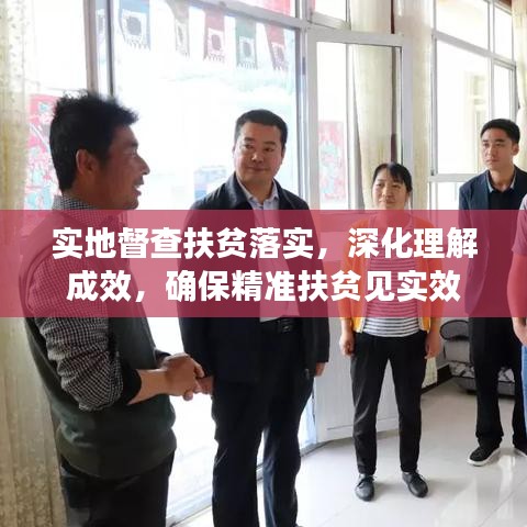 实地督查扶贫落实，深化理解成效，确保精准扶贫见实效