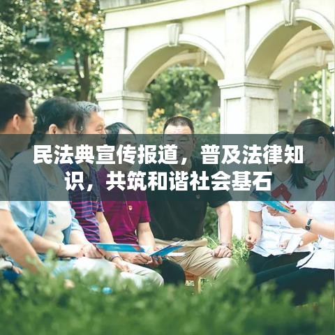 民法典宣传报道，普及法律知识，共筑和谐社会基石