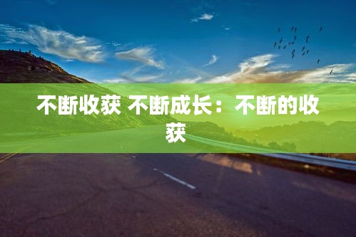 不断收获 不断成长：不断的收获 