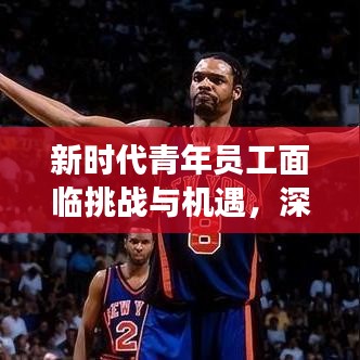 新时代青年员工面临挑战与机遇，深度解读职场变迁