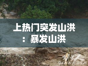 上热门突发山洪：暴发山洪 