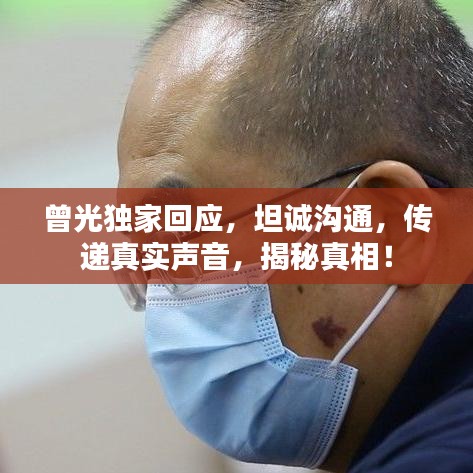 曾光独家回应，坦诚沟通，传递真实声音，揭秘真相！