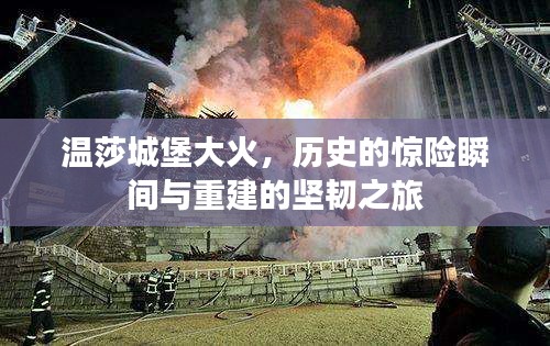 温莎城堡大火，历史的惊险瞬间与重建的坚韧之旅