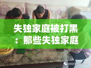 失独家庭被打黑：那些失独家庭最后怎么办 