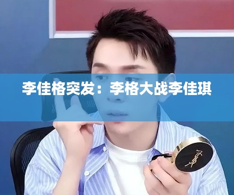 李佳格突发：李格大战李佳琪 