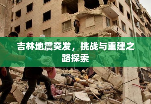 吉林地震突发，挑战与重建之路探索