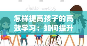 怎样提高孩子的高效学习：如何提升孩子的高效率 