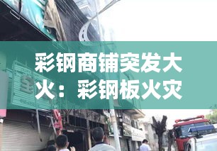彩钢商铺突发大火：彩钢板火灾 