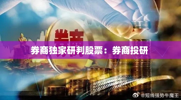 券商独家研判股票：券商投研 