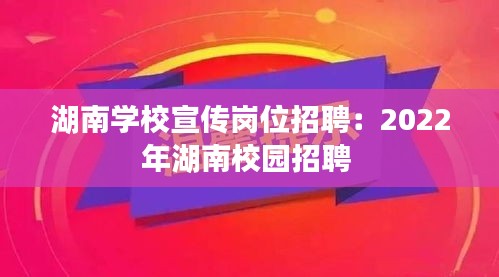 湖南学校宣传岗位招聘：2022年湖南校园招聘 