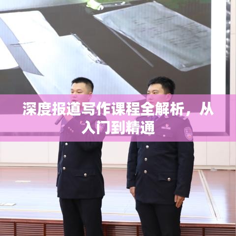 深度报道写作课程全解析，从入门到精通