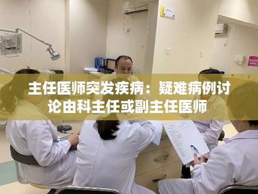 主任医师突发疾病：疑难病例讨论由科主任或副主任医师 