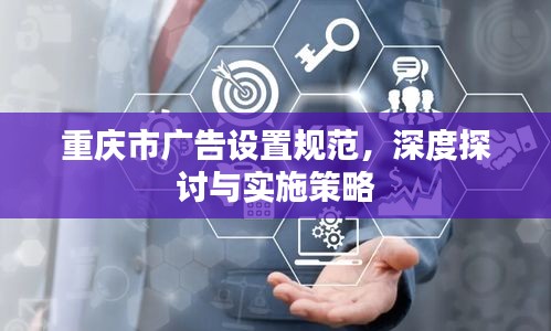 重庆市广告设置规范，深度探讨与实施策略
