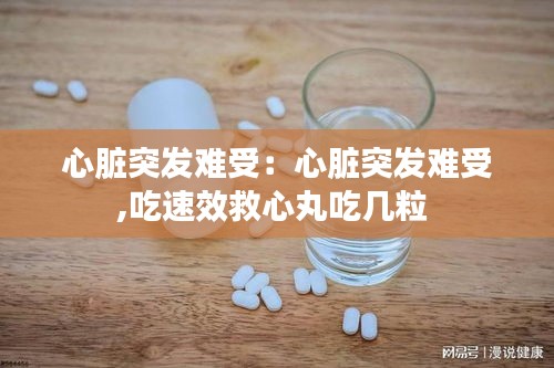 心脏突发难受：心脏突发难受,吃速效救心丸吃几粒 