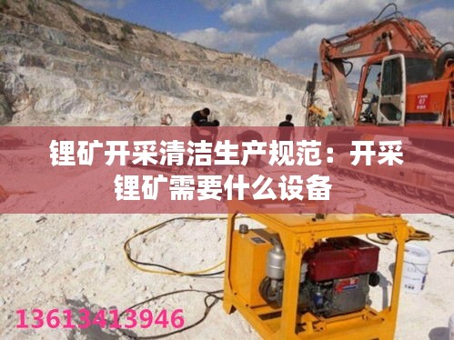 锂矿开采清洁生产规范：开采锂矿需要什么设备 
