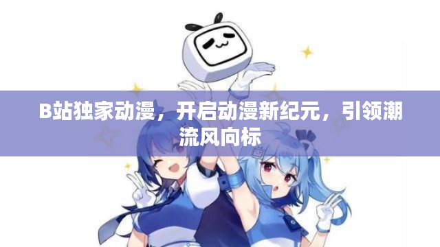 B站独家动漫，开启动漫新纪元，引领潮流风向标