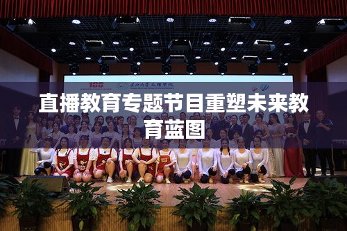 直播教育专题节目重塑未来教育蓝图
