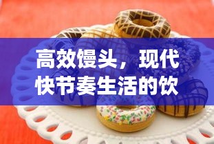 高效馒头，现代快节奏生活的饮食新星