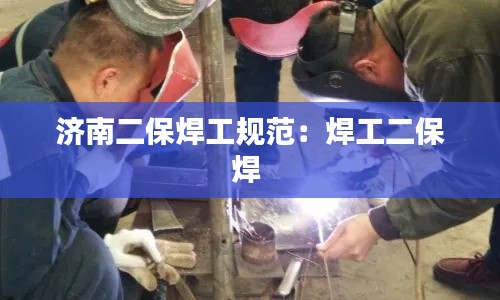 济南二保焊工规范：焊工二保焊 