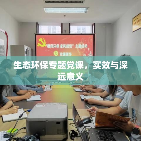 生态环保专题党课，实效与深远意义
