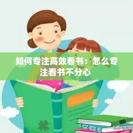 如何专注高效看书：怎么专注看书不分心 