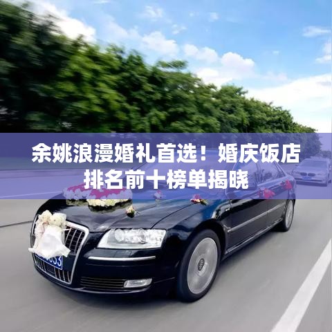 余姚浪漫婚礼首选！婚庆饭店排名前十榜单揭晓