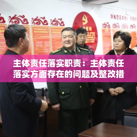 主体责任落实职责：主体责任落实方面存在的问题及整改措施有哪些 