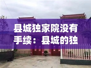 县城独家院没有手续：县城的独家院出售可以购买吗 