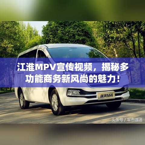 江淮MPV宣传视频，揭秘多功能商务新风尚的魅力！